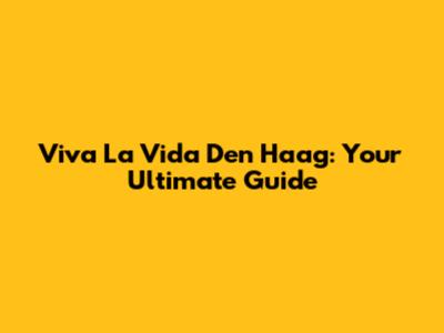 Viva La Vida Den Haag: Your Ultimate Guide