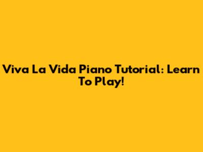 Viva La Vida Piano Tutorial: Learn To Play!