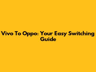Vivo To Oppo: Your Easy Switching Guide