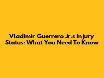 Vladimir Guerrero Jr.'s Injury Status: What You Need To Know