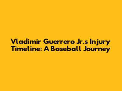 Vladimir Guerrero Jr.'s Injury Timeline: A Baseball Journey