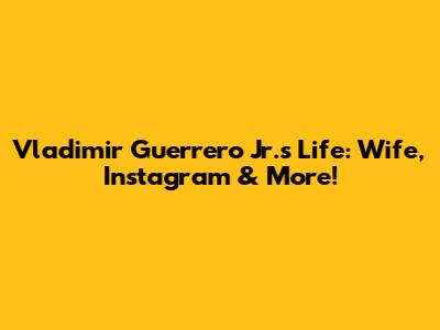 Vladimir Guerrero Jr.'s Life: Wife, Instagram & More!