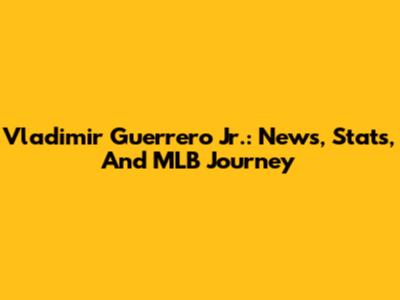 Vladimir Guerrero Jr.: News, Stats, And MLB Journey