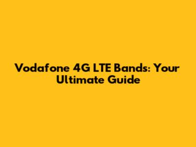 Vodafone 4G LTE Bands: Your Ultimate Guide