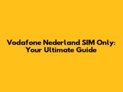 Vodafone Nederland SIM Only: Your Ultimate Guide