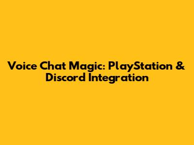Voice Chat Magic: PlayStation & Discord Integration