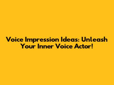 Voice Impression Ideas: Unleash Your Inner Voice Actor!