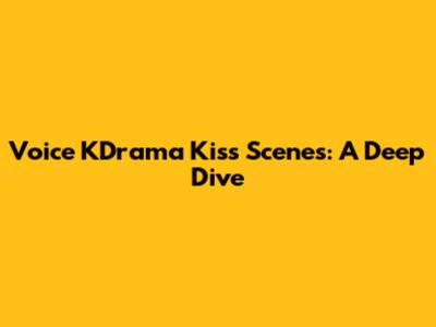 Voice KDrama Kiss Scenes: A Deep Dive