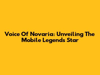 Voice Of Novaria: Unveiling The Mobile Legends Star