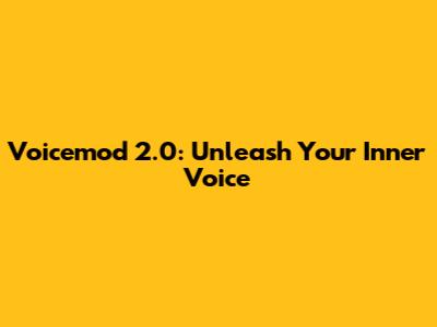 Voicemod 2.0: Unleash Your Inner Voice
