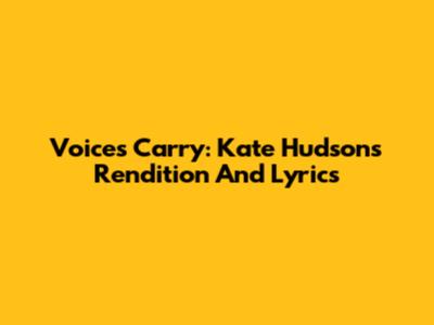 Voices Carry: Kate Hudson's Rendition And Lyrics