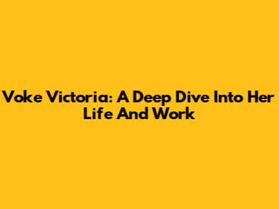 Voke Victoria: A Deep Dive Into Her Life And Work