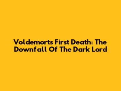 Voldemort's First Death: The Downfall Of The Dark Lord