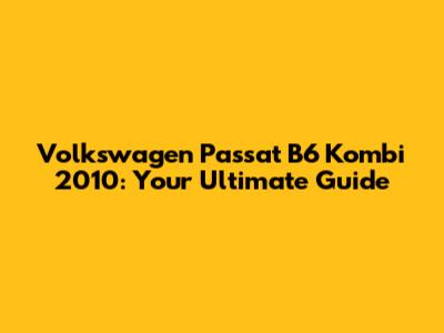 Volkswagen Passat B6 Kombi 2010: Your Ultimate Guide