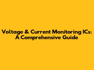 Voltage & Current Monitoring ICs: A Comprehensive Guide