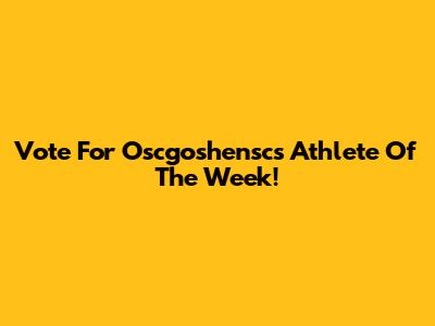 Vote For Oscgoshensc's Athlete Of The Week!