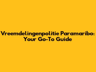 Vreemdelingenpolitie Paramaribo: Your Go-To Guide