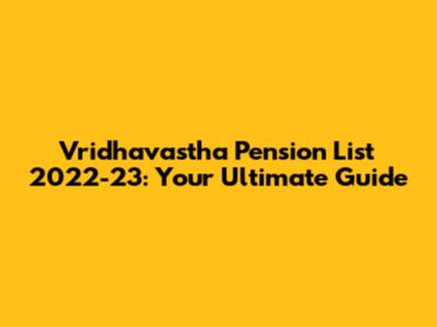 Vridhavastha Pension List 2022-23: Your Ultimate Guide
