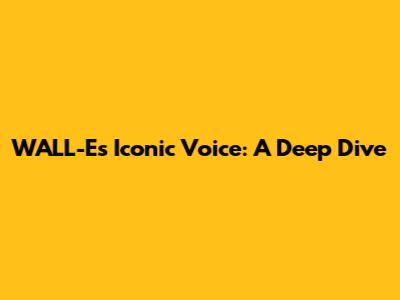 WALL-E's Iconic Voice: A Deep Dive