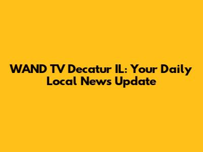 WAND TV Decatur IL: Your Daily Local News Update