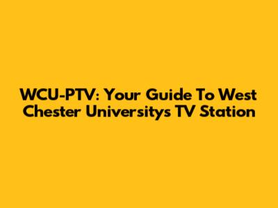 WCU-PTV: Your Guide To West Chester University's TV Station