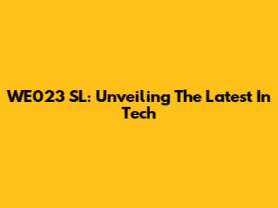 WE023 SL: Unveiling The Latest In Tech