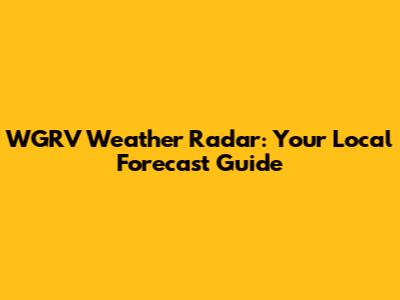 WGRV Weather Radar: Your Local Forecast Guide