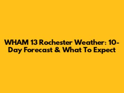 WHAM 13 Rochester Weather: 10-Day Forecast & What To Expect