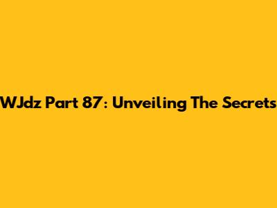 WJdz Part 87: Unveiling The Secrets