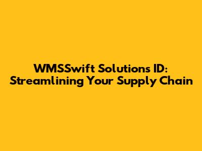 WMSSwift Solutions ID: Streamlining Your Supply Chain