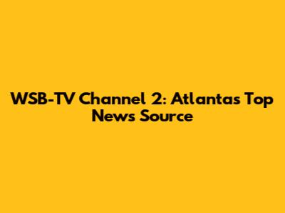WSB-TV Channel 2: Atlanta's Top News Source
