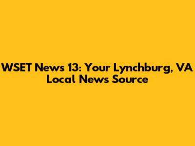 WSET News 13: Your Lynchburg, VA Local News Source