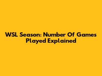WSL Season: Number Of Games Played Explained