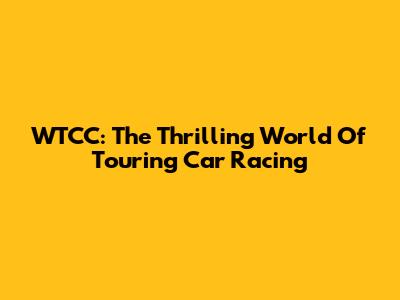 WTCC: The Thrilling World Of Touring Car Racing