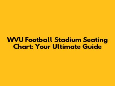 WVU Football Stadium Seating Chart: Your Ultimate Guide