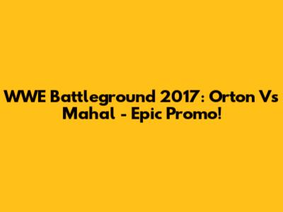 WWE Battleground 2017: Orton Vs Mahal - Epic Promo!