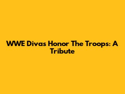 WWE Divas Honor The Troops: A Tribute