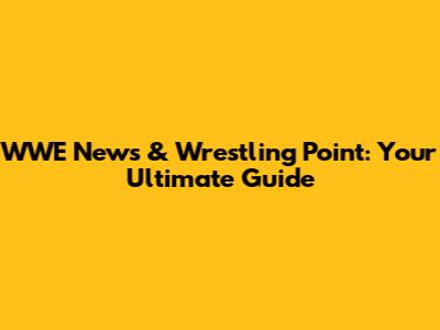 WWE News & Wrestling Point: Your Ultimate Guide