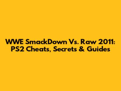 WWE SmackDown Vs. Raw 2011: PS2 Cheats, Secrets & Guides