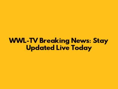 WWL-TV Breaking News: Stay Updated Live Today