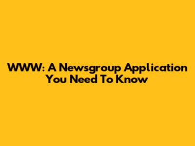WWW: A Newsgroup Application You Need To Know
