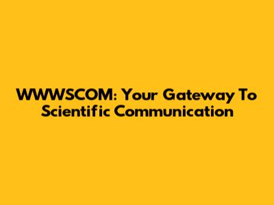 WWWSCOM: Your Gateway To Scientific Communication