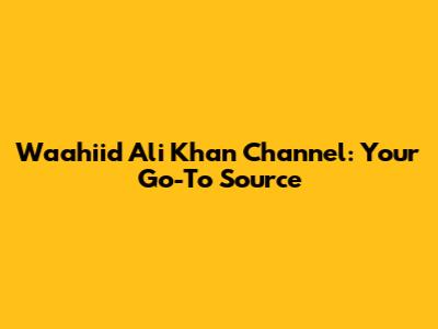 Waahiid Ali Khan Channel: Your Go-To Source