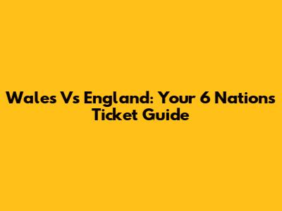 Wales Vs England: Your 6 Nations Ticket Guide
