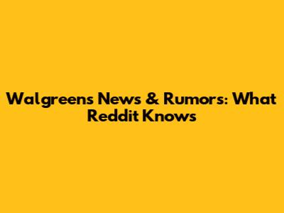 Walgreens News & Rumors: What Reddit Knows