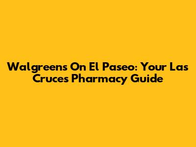 Walgreens On El Paseo: Your Las Cruces Pharmacy Guide
