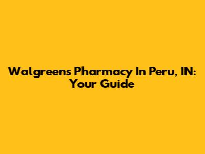Walgreens Pharmacy In Peru, IN: Your Guide