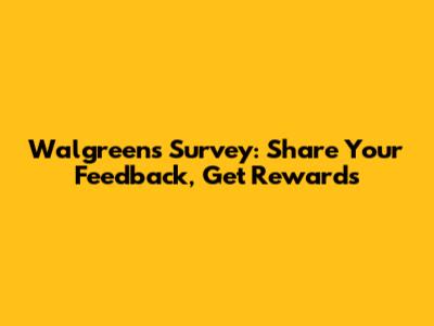 Walgreens Survey: Share Your Feedback, Get Rewards
