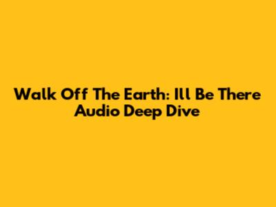Walk Off The Earth: 'I'll Be There' Audio Deep Dive