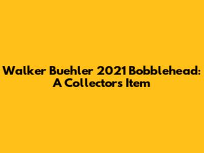Walker Buehler 2021 Bobblehead: A Collector's Item